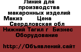 Линия для производства макаронных изделий Макиз-013 › Цена ­ 80 000 - Свердловская обл., Нижний Тагил г. Бизнес » Оборудование   